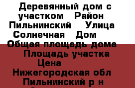 Деревянный дом с участком › Район ­ Пильнинский  › Улица ­ Солнечная › Дом ­ 2 › Общая площадь дома ­ 30 › Площадь участка ­ 30 › Цена ­ 300 000 - Нижегородская обл., Пильнинский р-н, Алексеевка нп Недвижимость » Дома, коттеджи, дачи продажа   . Нижегородская обл.